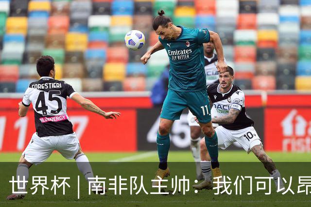 世界杯 | 南非队主帅：我们可以昂着头离开
