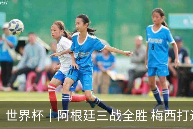 世界杯｜阿根廷三战全胜 梅西打进世界杯第19球