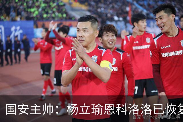 国安主帅：杨立瑜恩科洛洛已恢复 球队有很多要提升的地方