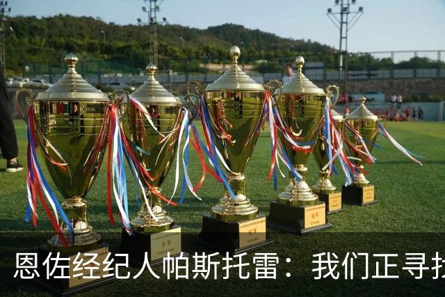 恩佐经纪人帕斯托雷：我们正寻找离开切尔西的可能，但还未达协议