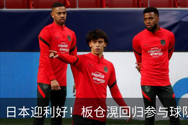 日本迎利好！板仓滉回归参与球队合练 久保建英首次归队