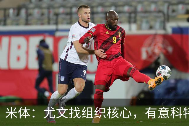 米体：尤文找组织核心，有意科特迪瓦国脚乌拉伊，可能启用路易斯