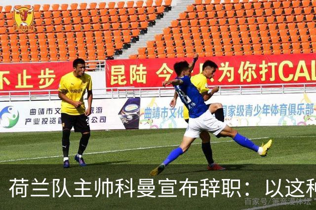 荷兰队主帅科曼宣布辞职：以这种方式结束 让我倍感痛心