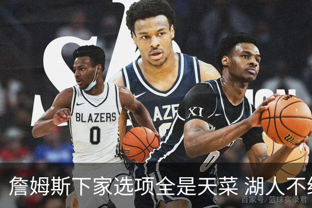 詹姆斯下家选项全是天菜 湖人不给的体面这些队能给