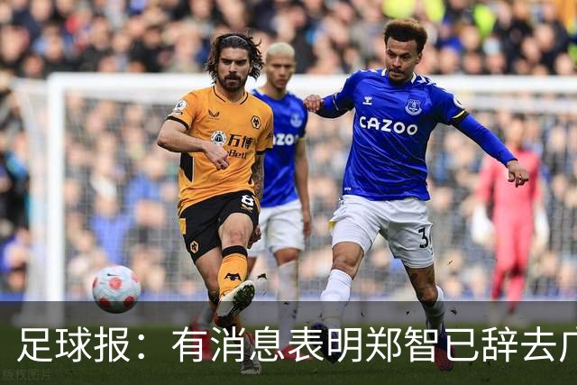 足球报：有消息表明郑智已辞去广州体院教职，将专注于西海岸工作